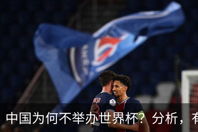 中国为何不举办世界杯？分析，有5大主要原因