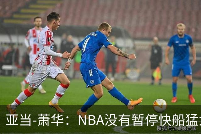 亚当-萧华：NBA没有暂停快船猛龙交易，伦纳德调查结果今年内出炉