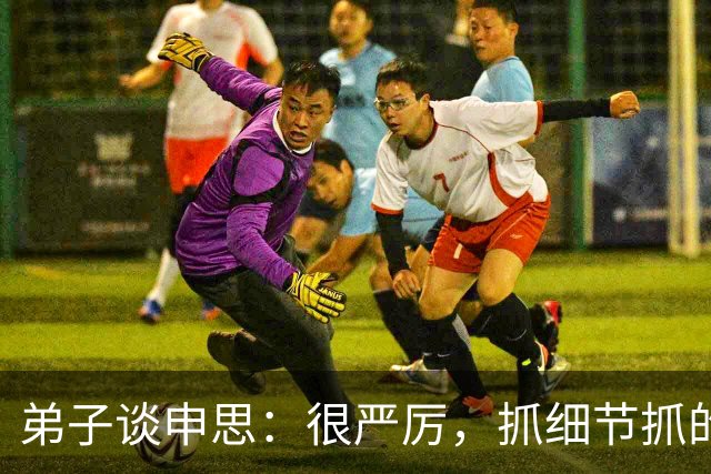 弟子谈申思：很严厉，抓细节抓的很深，也会给小球员送鞋