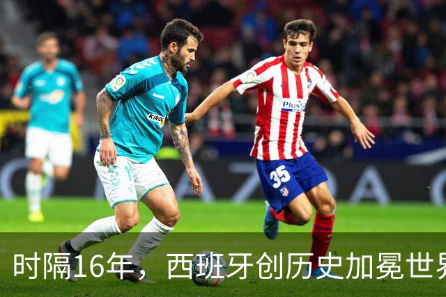 时隔16年，西班牙创历史加冕世界杯冠军！