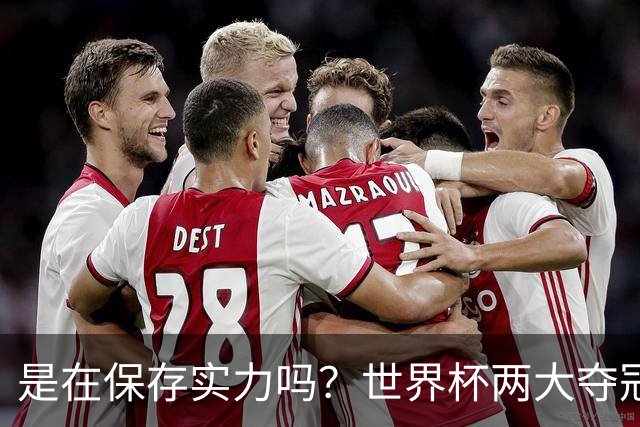 是在保存实力吗？世界杯两大夺冠热门热身赛同时“翻车”