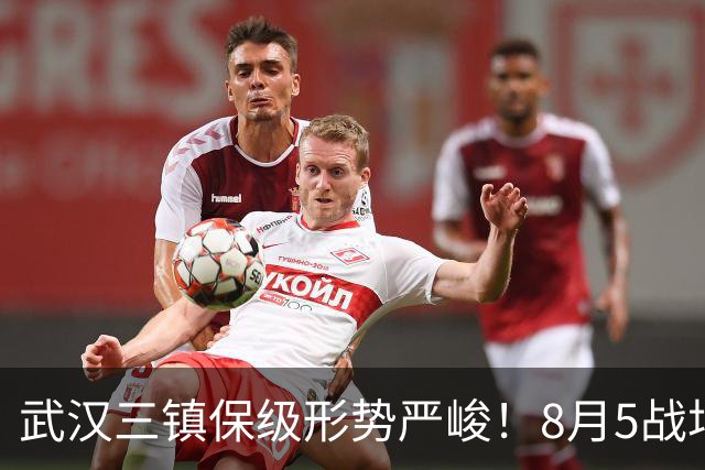 武汉三镇保级形势严峻！8月5战场场硬仗，连战两个保级竞争对手