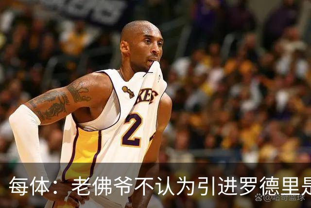每体：老佛爷不认为引进罗德里是优先事项，身体疑虑是加盟障碍