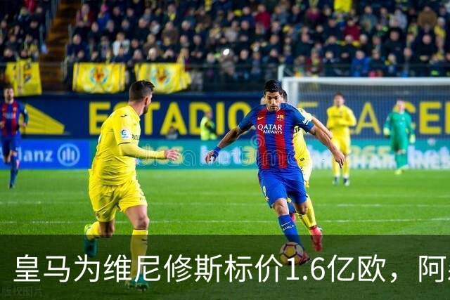 皇马为维尼修斯标价1.6亿欧，阿森纳成最现实下家