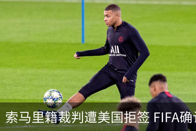索马里籍裁判遭美国拒签 FIFA确认其无法参加世界杯