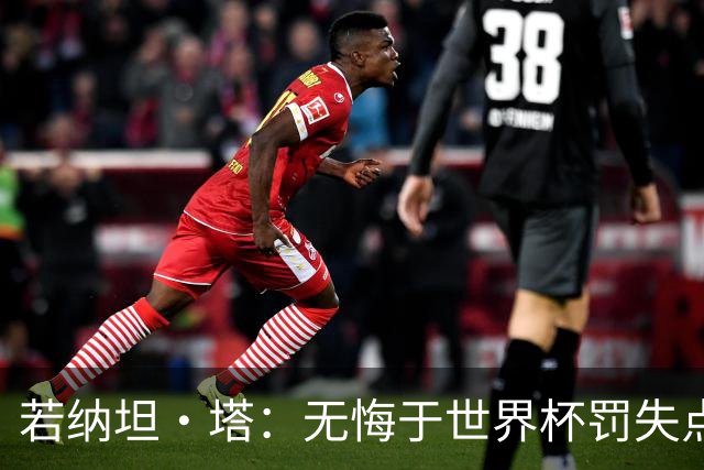 若纳坦·塔：无悔于世界杯罚失点球，将助拜仁新赛季全线争冠