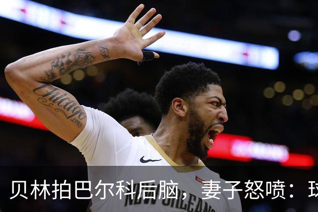 贝林拍巴尔科后脑，妻子怒喷：球场上用表现说话，爱哭就换项运动