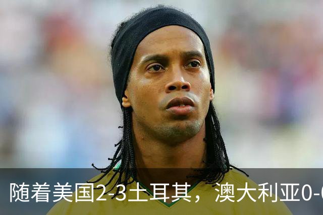 随着美国2-3土耳其，澳大利亚0-0闷平！一夜7队晋级，韩国又被“做局”，出线别想了
