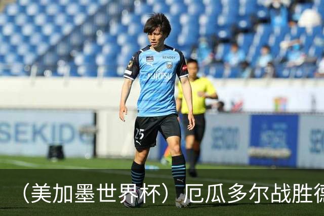 （美加墨世界杯）厄瓜多尔战胜德国晋级 科特迪瓦送库拉索出局