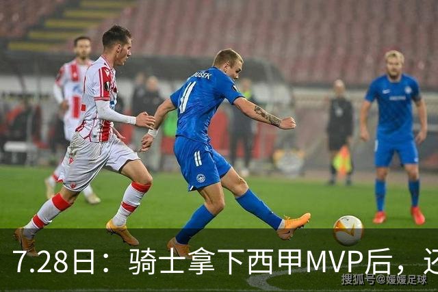 7.28日：骑士拿下西甲MVP后，还瞄准顶级3D，哈登喜迎强力帮手抗衡76人